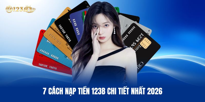7 Cách Nạp Tiền 123B Chi Tiết Nhất 2026