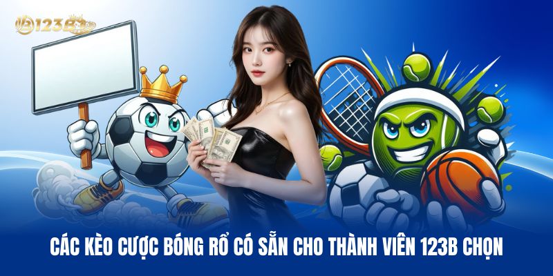 Các Kèo Cược Bóng Rổ Có Sẵn Cho Thành Viên 123B Chọn