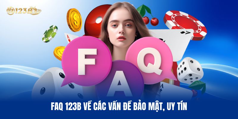 FAQ 123B Về Các Vấn Đề Bảo Mật, Uy Tín Của Hệ Thống Cá Cược