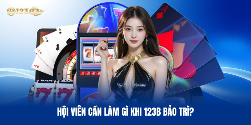 Hội Viên Cần Làm Gì Khi 123B Bảo Trì?