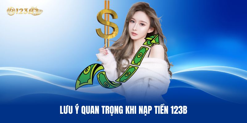 Lưu Ý Quan Trọng Khi Nạp Tiền 123B