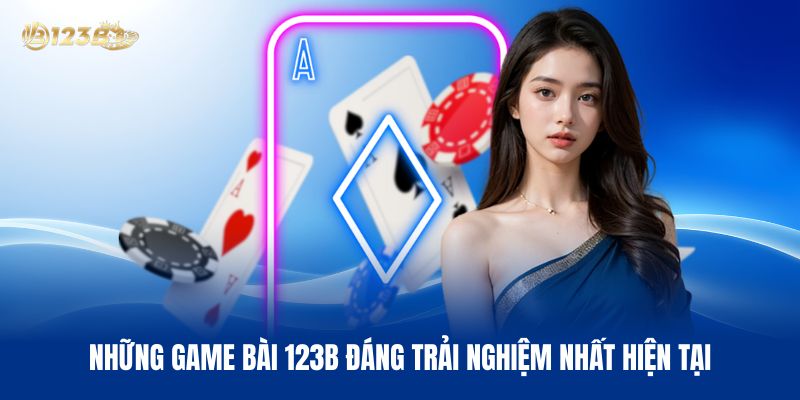 Những Game Bài 123B Đáng Trải Nghiệm Nhất Hiện Tại
