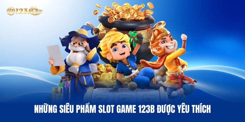 Những Siêu Phẩm Slot Game 123B Được Yêu Thích Nhất