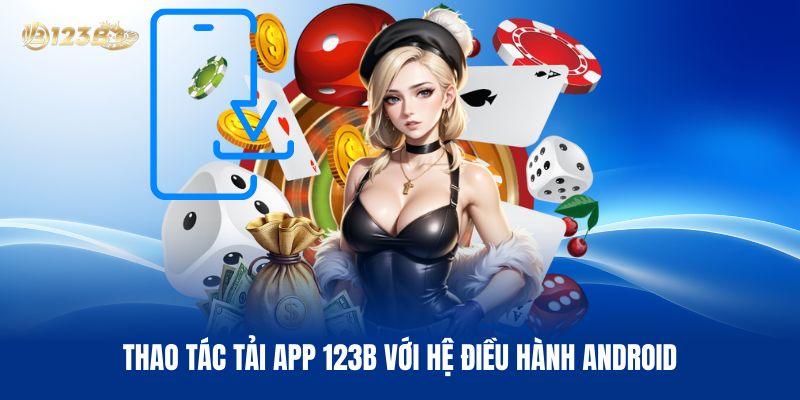 Thao Tác Tải App 123B Với Hệ Điều Hành Android