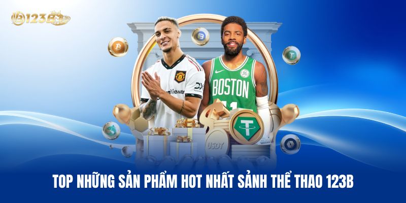 Top Những Sản Phẩm Hot Nhất Sảnh Thể Thao 123B